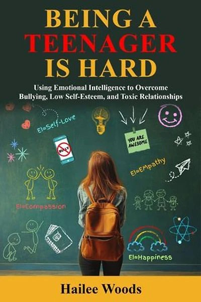 Being a Teenager is Hard: Using Emotional Intelligence to Overcome Bullying, Low Self Esteem, and Toxic Relationships.