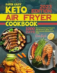 Super Easy Keto Air Fryer Cookbook: 1000 Days Easy and Delicious Ketogenic Diet Recipes to Make Your Keto Journey Effortless and Tasty.