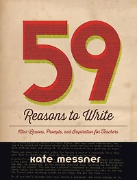 59 Reasons To Write: Mini-lessons, Prompts, And Inspirations For Teachers