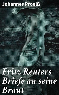 Fritz Reuters Briefe an seine Braut: Bereicherte Ausgabe. Intime Einblicke in Fritz Reuters emotionale Welt und literarische Praxis des 19. Jahrhunderts