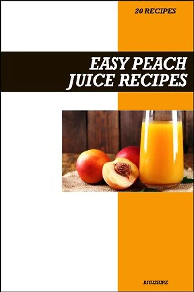 Easy Peach Juice Recipe Book: Naturally Sweet & Refreshing Recipes for Skin Health, Digestion, and Summer Hydration
