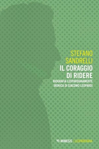 Il coraggio di ridere: Biografia leopardianamente ironica di Giacomo Leopardi