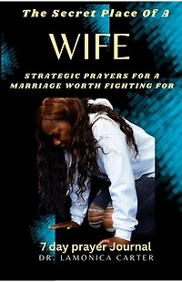 The Secret Place Of A Wife: Strategic Prayers For A Marriage worth Fighting For: Becoming Her: The 57-Day Consectation To being Her