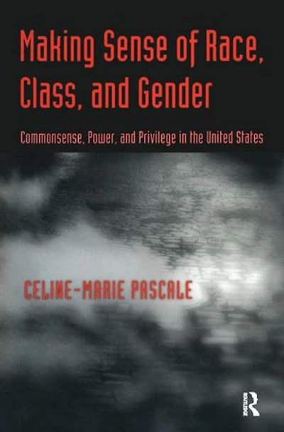 Making Sense of Race, Class, and Gender: Commonsense, Power, Privilege the United States