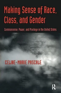Making Sense of Race, Class, and Gender: Commonsense, Power, Privilege the United States