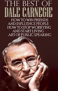 The Best of Dale Carnegie: How to Win Friends and Influence People, How to Stop Worrying and Start Living, Art of Public Speaking