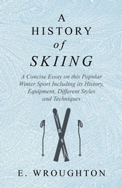A History of Skiing - Concise Essay on this Popular Winter Sport Including its History, Equipment, Different Styles and Techniques