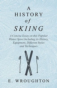 A History of Skiing - Concise Essay on this Popular Winter Sport Including its History, Equipment, Different Styles and Techniques