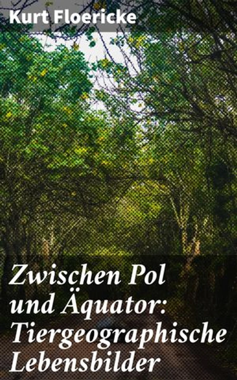 Zwischen Pol und Äquator: Tiergeographische Lebensbilder: Entdecke die globale Tiergeographie: Vielfalt, Verbreitung und Lebensweise von exotischen Tieren um 1900