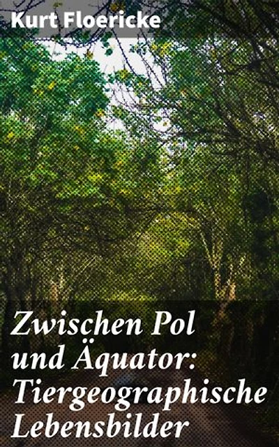 Zwischen Pol und Äquator: Tiergeographische Lebensbilder: Entdecke die globale Tiergeographie: Vielfalt, Verbreitung und Lebensweise von exotischen Tieren um 1900