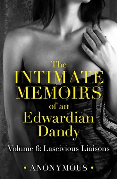 The Intimate Memoirs of an Edwardian Dandy: Volume 6: Lascivious Liaisons