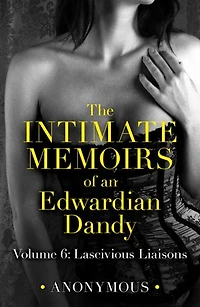 The Intimate Memoirs of an Edwardian Dandy: Volume 6: Lascivious Liaisons