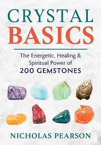 Crystal Basics: The Energetic, Healing, And Spiritual Power Of 200 Gemstones