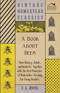 A Book About Bees: Their History, Habits, and Instincts; Together With the First Principles of Modern Bee-Keeping for