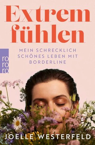 Extrem fühlen: Mein schrecklich schönes Leben mit Borderline