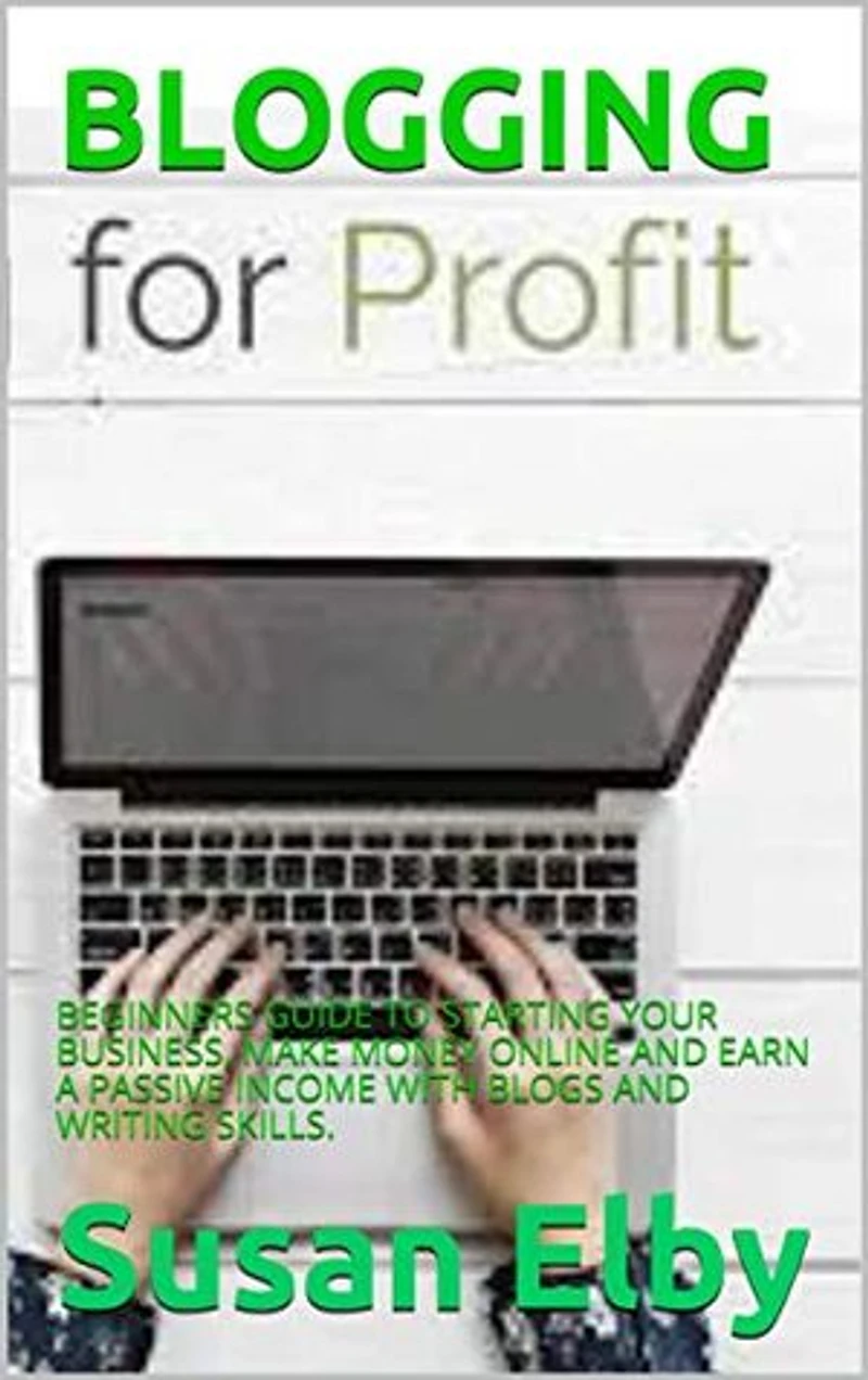 BLOGGING: BEGINNERS GUIDE TO STARTING YOUR BUSINESS, MAKE MONEY ONLINE AND EARN A PASSIVE INCOME WITH BLOGS AND WRITING SKILLS