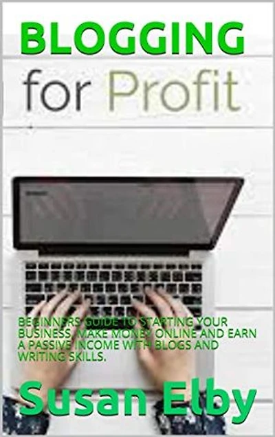 BLOGGING: BEGINNERS GUIDE TO STARTING YOUR BUSINESS, MAKE MONEY ONLINE AND EARN A PASSIVE INCOME WITH BLOGS AND WRITING SKILLS