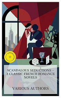 Scandalous Seductions – 3 Classic French Romance Novels: Enriched edition. Dangerous Liaisons, The Lady of the Camellias, Madame Bovary