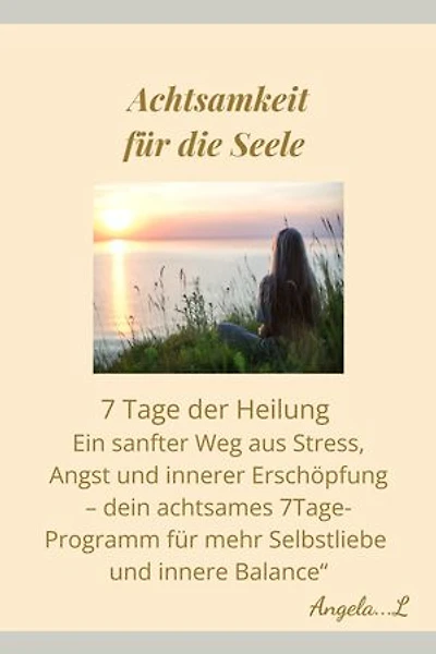 Achtsamkeit für die Seele: „7 Tage zurück zu mir – Dein Weg aus Angst, Stress und innerer Erschöpfung“
