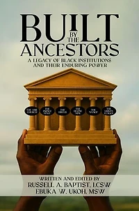 BUILT BY THE ANCESTORS A LEGACY OF BLACK INSTITUTIONS AND THEIR ENDURING POWER