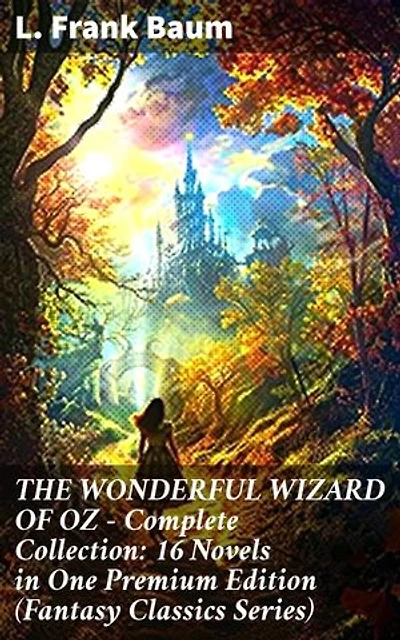 THE WONDERFUL WIZARD OF OZ – Complete Collection: 16 Novels in One Premium Edition (Fantasy Classics Series): Enriched edition. Magical adventures in the enchanting Land of Oz