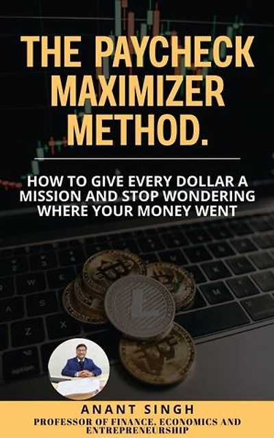 The Paycheck Maximizer Method. How to Give Every Dollar a Mission and Stop Wondering Where Your Money Went: Financial Literacy and Personal Finance, #1