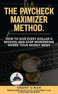 The Paycheck Maximizer Method. How to Give Every Dollar a Mission and Stop Wondering Where Your Money Went: Financial Literacy and Personal Finance, #1