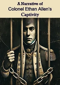 A Narrative of Colonel Ethan Allen's Captivity