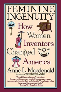 Feminine Ingenuity: How Women Inventors Changed America