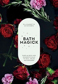 Bath Magick: Over 40 and Shower Rituals to Heal, Relax Empower