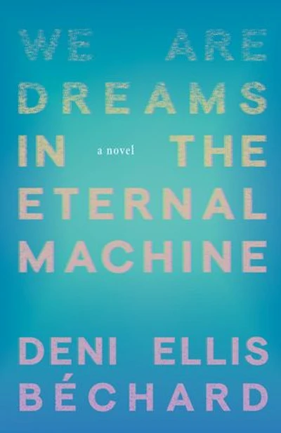 We Are Dreams the Eternal Machine: A Novel
