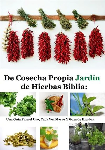 De Cosecha Propia Jardín de Hierbas Biblia: Una Guía Para el Uso, Cada Vez Mayor Y Goza de Hierbas