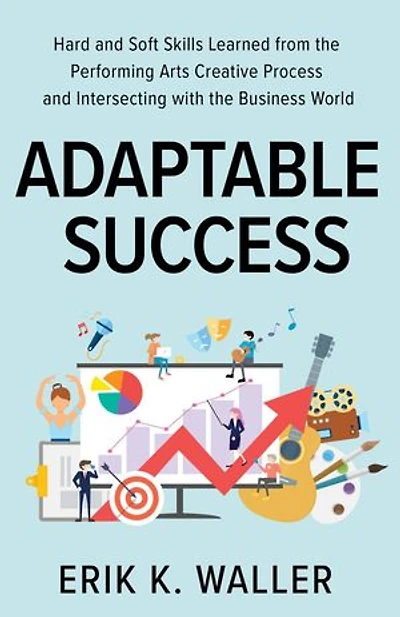 Adaptable Success: Hard and Soft Skills Learned from the Performing Arts Creative Process and Intersecting with the Business World