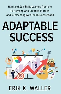 Adaptable Success: Hard and Soft Skills Learned from the Performing Arts Creative Process and Intersecting with the Business World