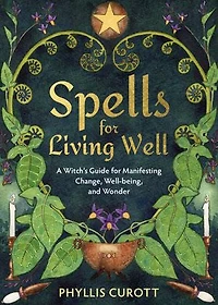Spells for Living Well: A Witch's Guide Manifesting Change, Well-being, and Wonder