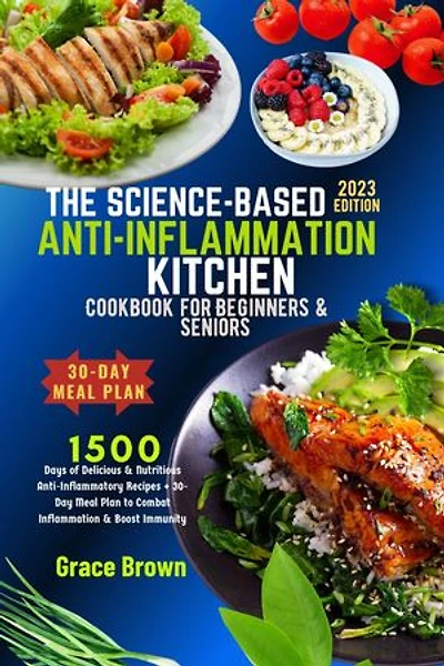 The Science Based Anti-Inflammation Kitchen Cookbook For Beginners & Seniors: 1500 Days of Delicious & Nutritious Anti-Inflammatory Recipes + 30-Day Meal Plan to Combat Inflammation & Boost Immunity