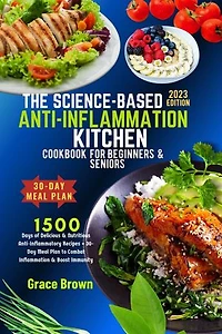 The Science Based Anti-Inflammation Kitchen Cookbook For Beginners & Seniors: 1500 Days of Delicious & Nutritious Anti-Inflammatory Recipes + 30-Day Meal Plan to Combat Inflammation & Boost Immunity