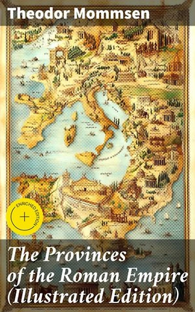 The Provinces of the Roman Empire (Illustrated Edition): Enriched edition. Exploring the Roman Empire's Provincial Complexity