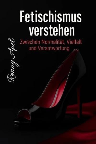 Fetischismus verstehen – Zwischen Normalität, Vielfalt und Verantwortung: Ein populärwissenschaftlicher Leitfaden zu Sexualität, Psychologie und Gesellschaft