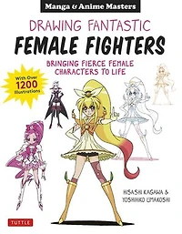Drawing Fantastic Female Fighters: Manga & Anime Masters: Bringing Fierce Characters to Life (With Over 1,200 Illustrations)