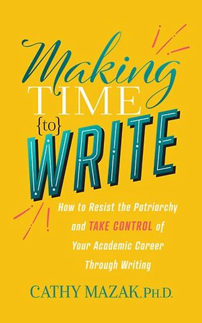 Making Time To Write: How Resist The Patriarchy And Take Control Of Your Academic Career Through Writing