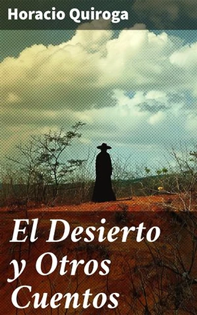 El Desierto y Otros Cuentos: Edición enriquecida. Explorando la mente humana a través de paisajes salvajes y personajes inolvidables