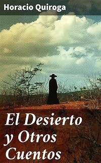 El Desierto y Otros Cuentos: Edición enriquecida. Explorando la mente humana a través de paisajes salvajes y personajes inolvidables
