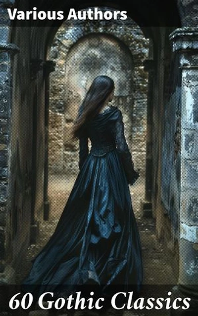 60 Gothic Classics: Enriched edition. The Castle of Otranto, The Tell-Tale Heart, The Phantom Ship, The Headless Horseman, The Man-Wolf, The Beetle, The Phantom of the Opera...