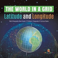 The World in a Grid : Latitude and Longitude | World Geography Book Grade 4 | Children's Geography & Cultures Books