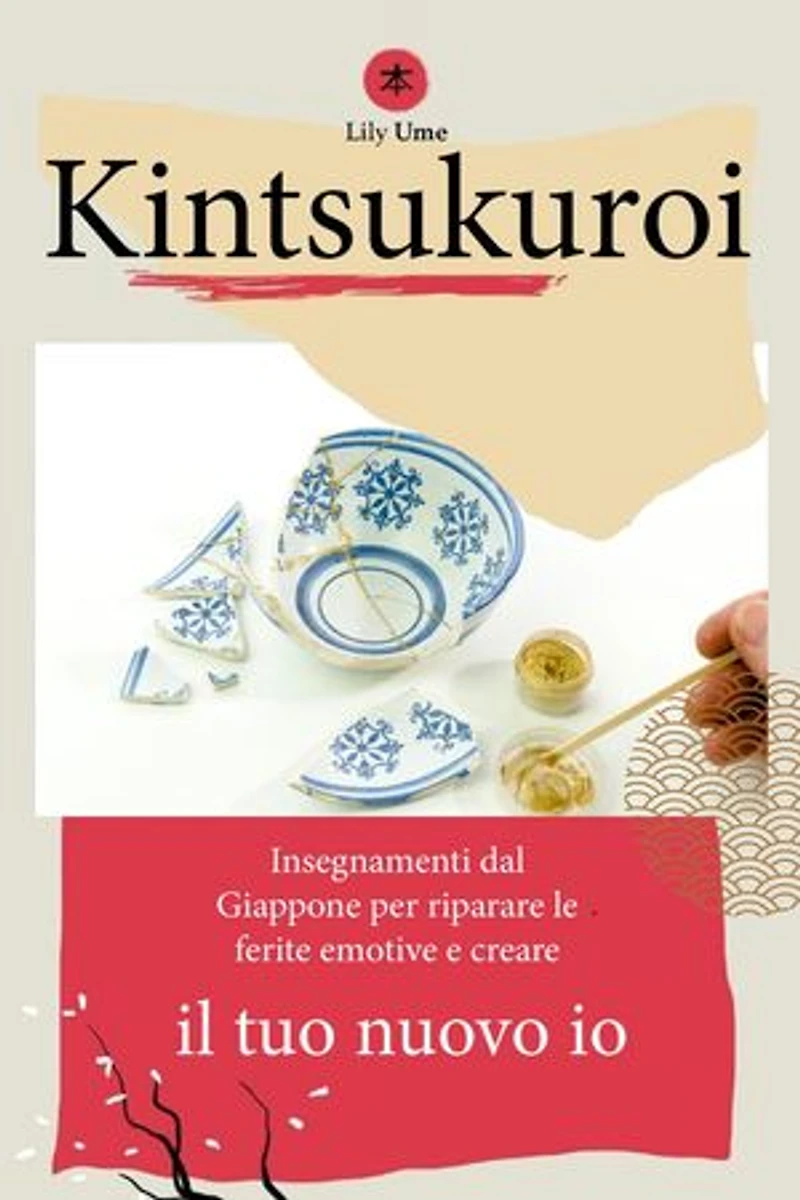 Kintsukuroi: Insegnamenti dal Giappone per riparare le ferite emotive e creare il tuo nuovo io