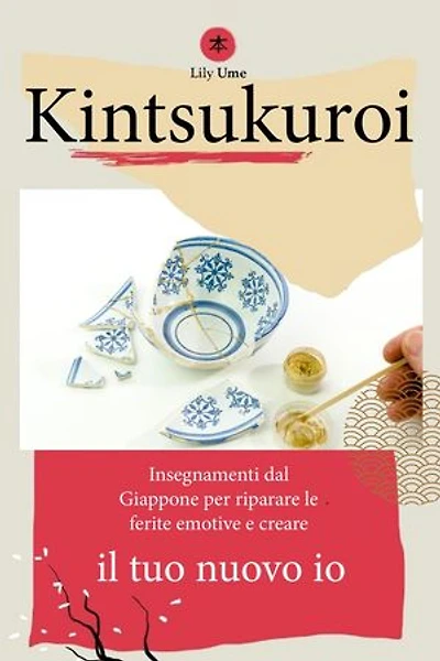 Kintsukuroi: Insegnamenti dal Giappone per riparare le ferite emotive e creare il tuo nuovo io