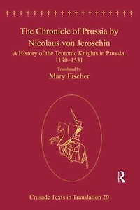 the Chronicle of Prussia by Nicolaus von Jeroschin: A History Teutonic Knights Prussia, 1190-1331