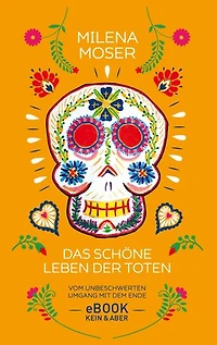 Das schöne Leben der Toten: Vom unbeschwerten Umgang mit dem Ende