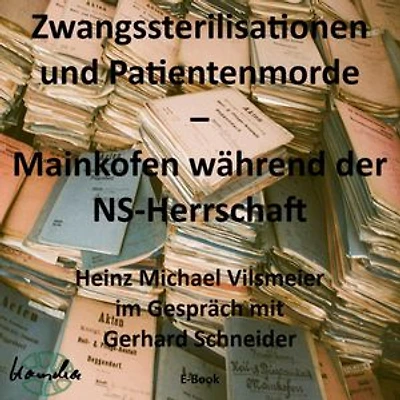 Zwangssterilisationen und Patientenmorde – Mainkofen während der NS-Herrschaft.: Heinz Michael Vilsmeier im Gespräch mit Gerhard Schneider